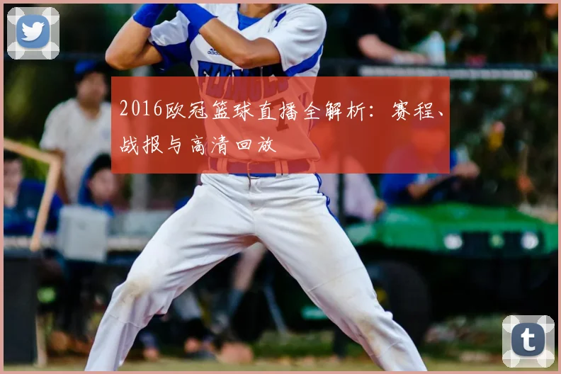 2016欧冠篮球直播全解析：赛程、战报与高清回放