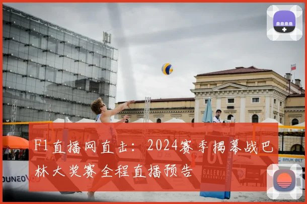 F1直播网直击：2024赛季揭幕战巴林大奖赛全程直播预告