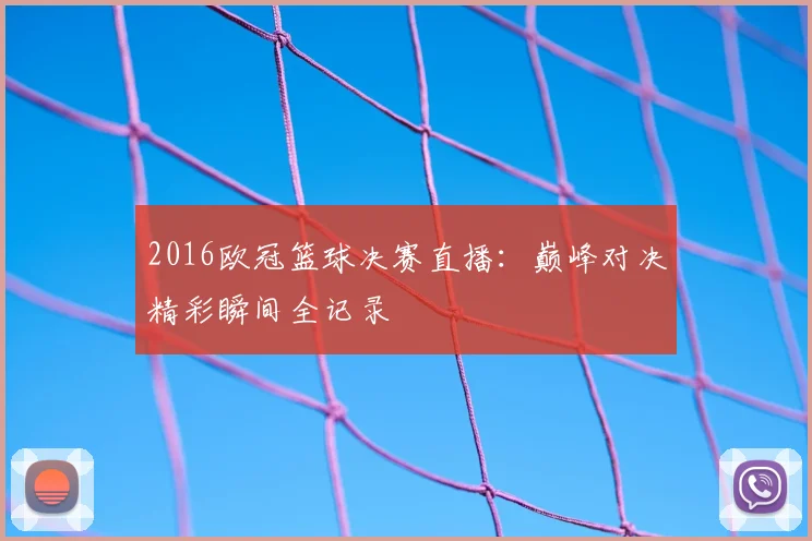 2016欧冠篮球决赛直播：巅峰对决精彩瞬间全记录