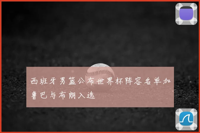 西班牙男篮公布世界杯阵容名单加鲁巴与布朗入选