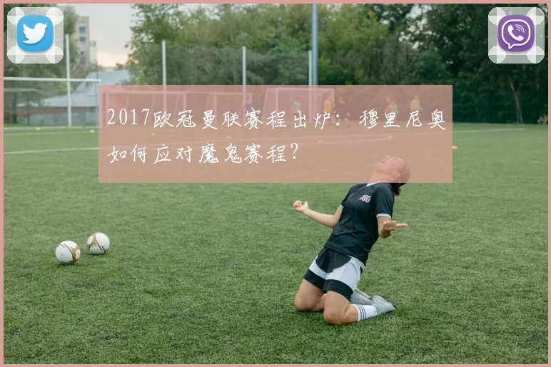 2017欧冠曼联赛程出炉：穆里尼奥如何应对魔鬼赛程？