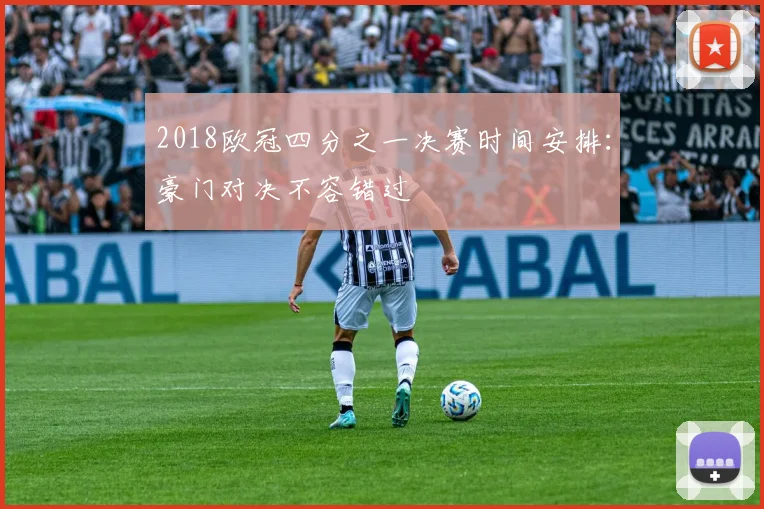 2018欧冠四分之一决赛时间安排：豪门对决不容错过