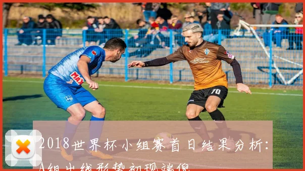 2018世界杯小组赛首日结果分析：A组出线形势初现端倪