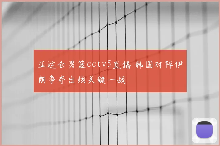 亚运会男篮cctv5直播 韩国对阵伊朗争夺出线关键一战