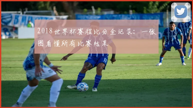 2018世界杯赛程比分全记录：一张图看懂所有比赛结果