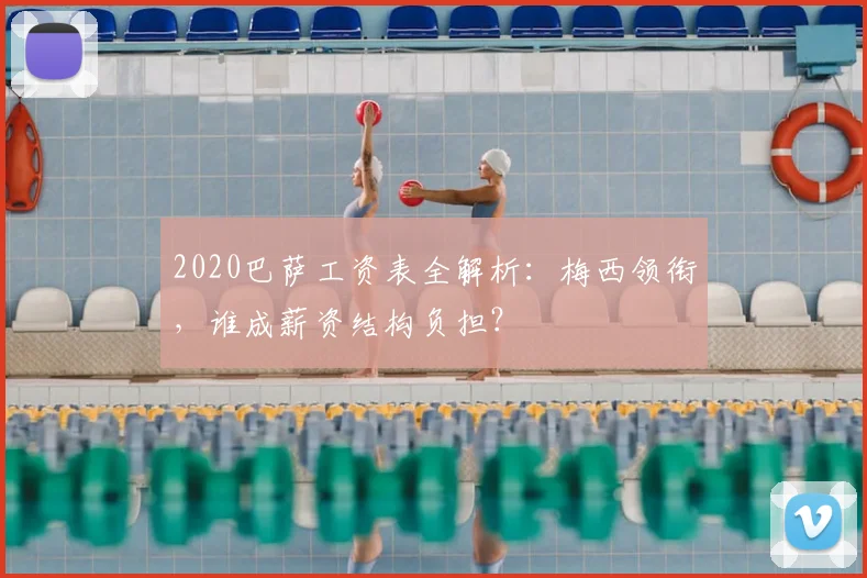 2020巴萨工资表全解析：梅西领衔，谁成薪资结构负担？