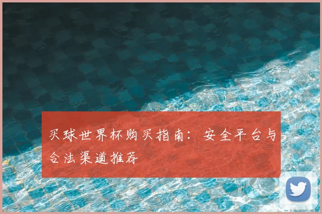 买球世界杯购买指南：安全平台与合法渠道推荐