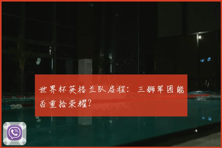 世界杯英格兰队启程：三狮军团能否重拾荣耀？