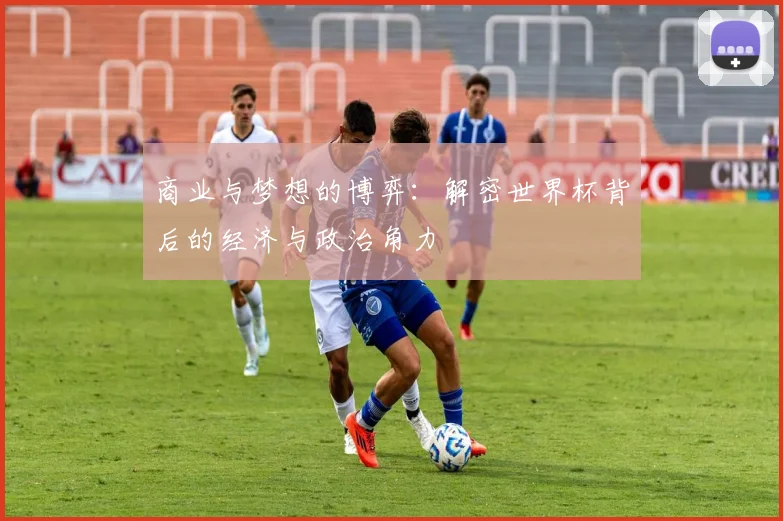 商业与梦想的博弈:解密世界杯背后的经济与政治角力