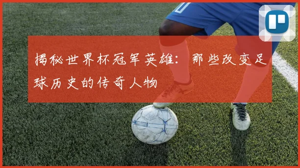 揭秘世界杯冠军英雄：那些改变足球历史的传奇人物