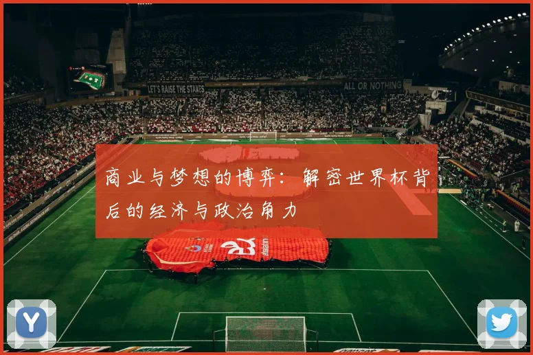 商业与梦想的博弈:解密世界杯背后的经济与政治角力