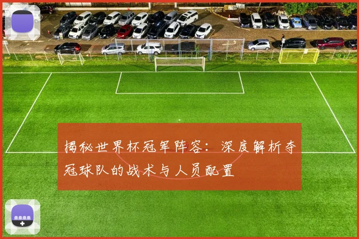 揭秘世界杯冠军阵容：深度解析夺冠球队的战术与人员配置