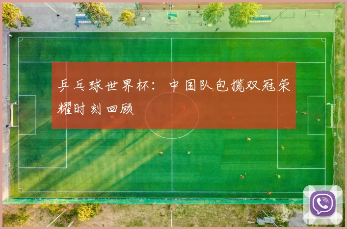 乒乓球世界杯：中国队包揽双冠荣耀时刻回顾