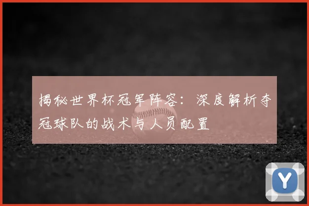 揭秘世界杯冠军阵容：深度解析夺冠球队的战术与人员配置