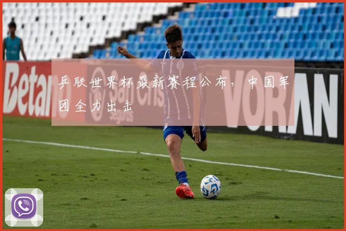 乒联世界杯最新赛程公布，中国军团全力出击