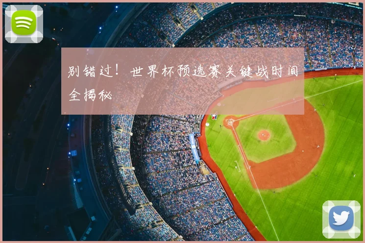 别错过！世界杯预选赛关键战时间全揭秘