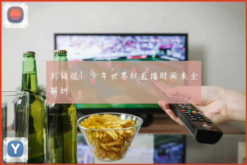别错过！今年世界杯直播时间表全解析