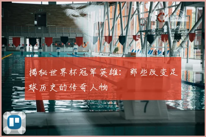 揭秘世界杯冠军英雄：那些改变足球历史的传奇人物