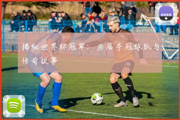 揭秘世界杯冠军：历届夺冠球队与传奇故事